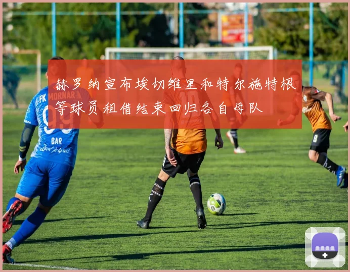 赫罗纳宣布埃切维里和特尔施特根等球员租借结束回归各自母队