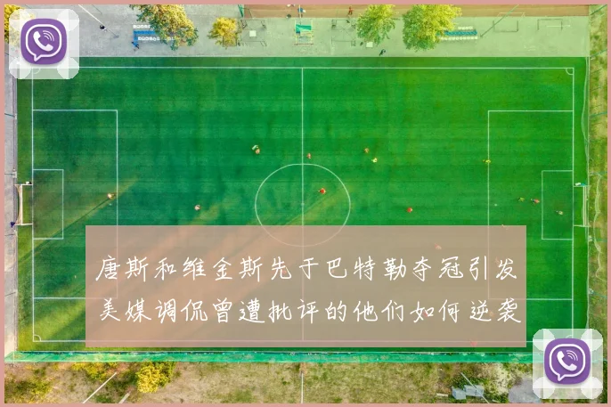 唐斯和维金斯先于巴特勒夺冠引发美媒调侃曾遭批评的他们如何逆袭