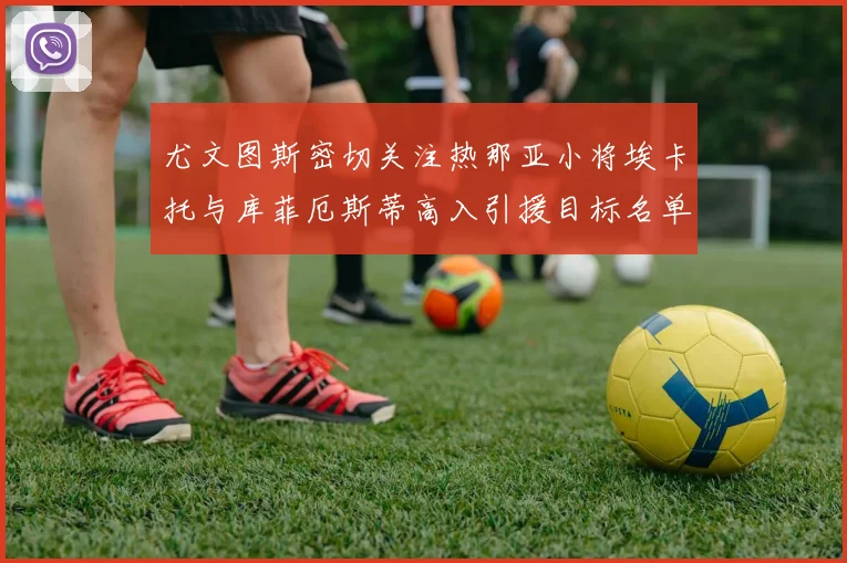 尤文图斯密切关注热那亚小将埃卡托与库菲厄斯蒂高入引援目标名单