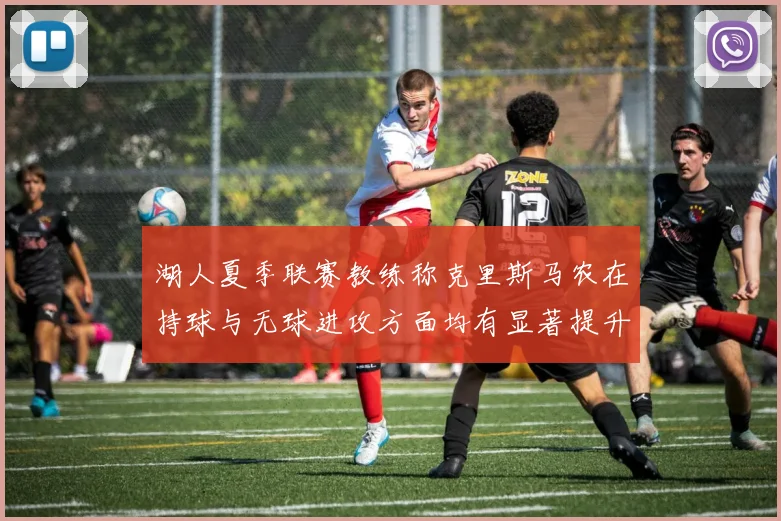 湖人夏季联赛教练称克里斯马农在持球与无球进攻方面均有显著提升