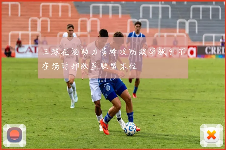三球在场助力黄蜂攻防效率飙升不在场时却跌至联盟末位