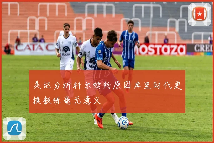 美记分析科尔续约原因库里时代更换教练毫无意义