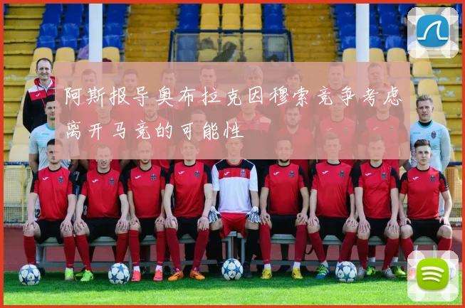 阿斯报导奥布拉克因穆索竞争考虑离开马竞的可能性